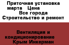 Приточная установка марта › Цена ­ 18 000 - Все города Строительство и ремонт » Вентиляция и кондиционирование   . Крым,Инкерман